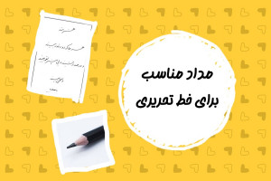 مداد مناسب برای خط تحریری چه ویژگی هایی دارد؟